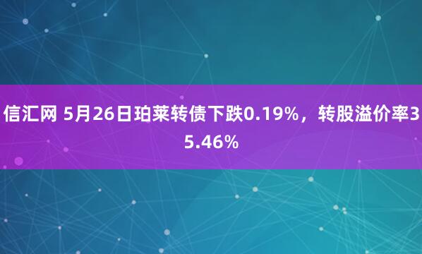 信汇网 5月26日珀莱转债下跌0.19%，转股溢价率35.46%