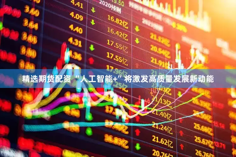精选期货配资 “人工智能+”将激发高质量发展新动能