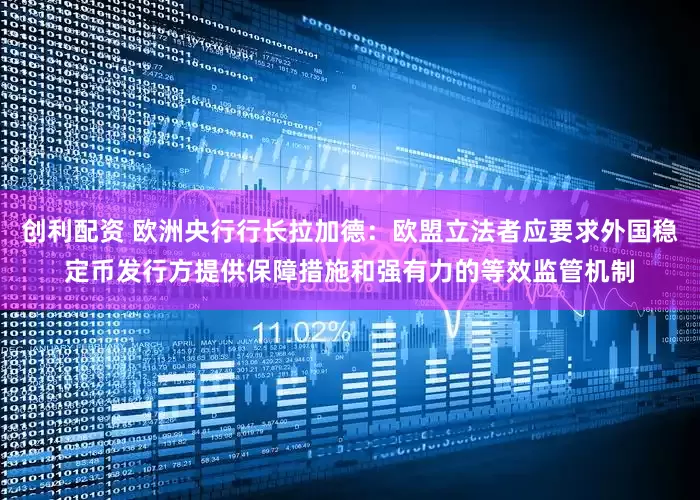 创利配资 欧洲央行行长拉加德：欧盟立法者应要求外国稳定币发行方提供保障措施和强有力的等效监管机制
