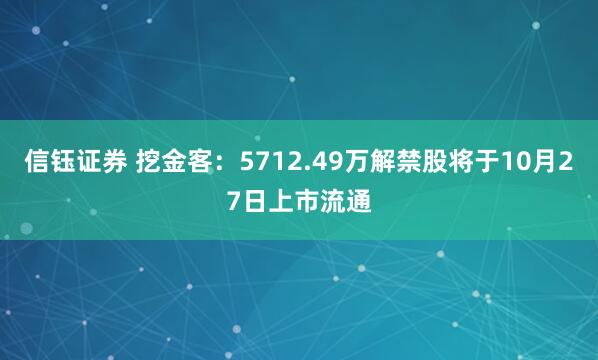 信钰证券 挖金客：5712.49万解禁股将于10月27日上市流通