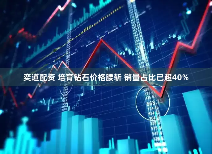 奕道配资 培育钻石价格腰斩 销量占比已超40%
