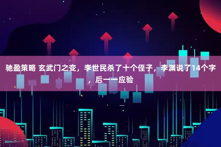 驰盈策略 玄武门之变，李世民杀了十个侄子，李渊说了14个字，后一一应验